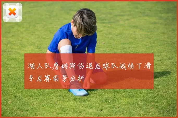 湖人队詹姆斯伤退后球队战绩下滑季后赛前景分析