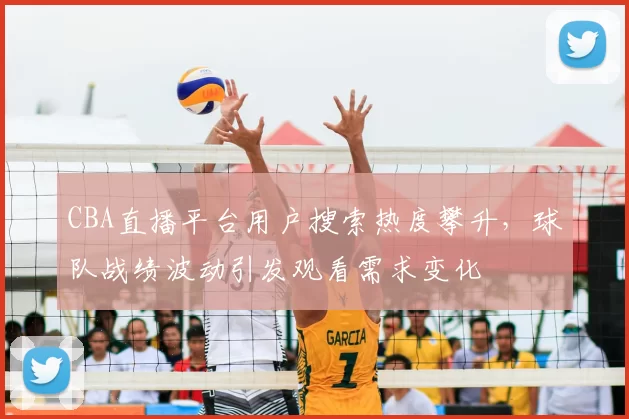 CBA直播平台用户搜索热度攀升，球队战绩波动引发观看需求变化