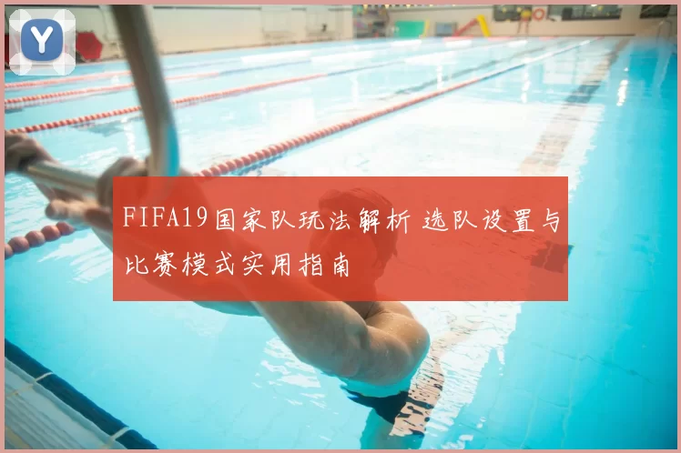 FIFA19国家队玩法解析 选队设置与比赛模式实用指南