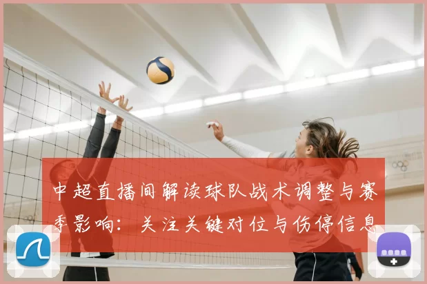 中超直播间解读球队战术调整与赛季影响:关注关键对位与伤停信息