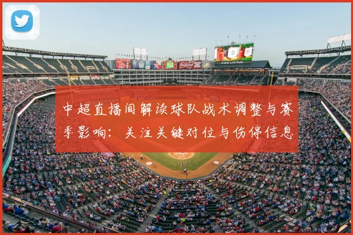 中超直播间解读球队战术调整与赛季影响:关注关键对位与伤停信息