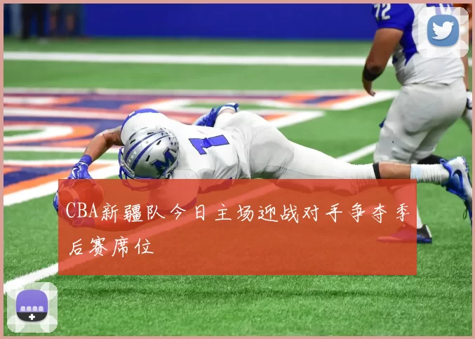 CBA新疆队今日主场迎战对手争夺季后赛席位