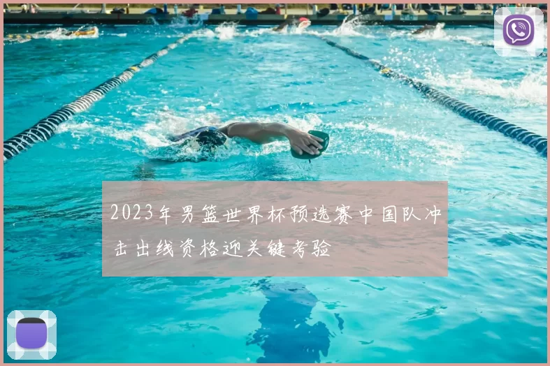 2023年男篮世界杯预选赛中国队冲击出线资格迎关键考验