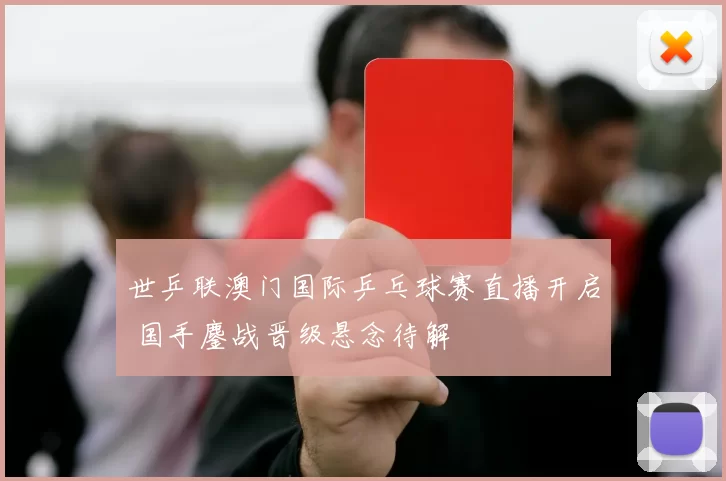 世乒联澳门国际乒乓球赛直播开启 国手鏖战晋级悬念待解