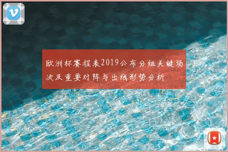 欧洲杯赛程表2019公布分组关键场次及重要对阵与出线形势分析