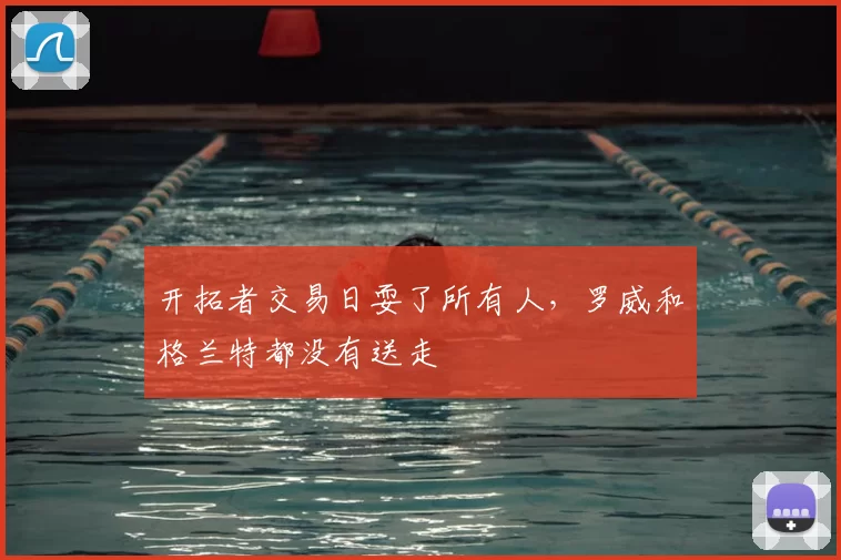 开拓者交易日耍了所有人，罗威和格兰特都没有送走