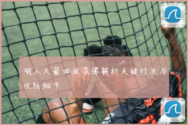 湖人火箭回放录像解析关键对决与攻防细节