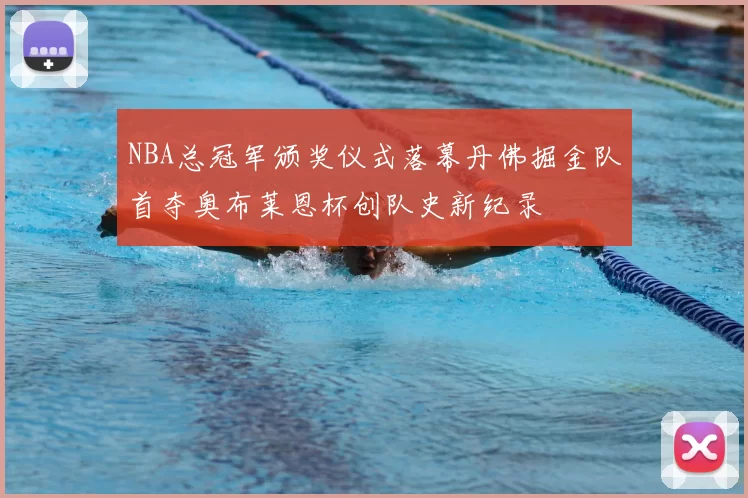 NBA总冠军颁奖仪式落幕丹佛掘金队首夺奥布莱恩杯创队史新纪录