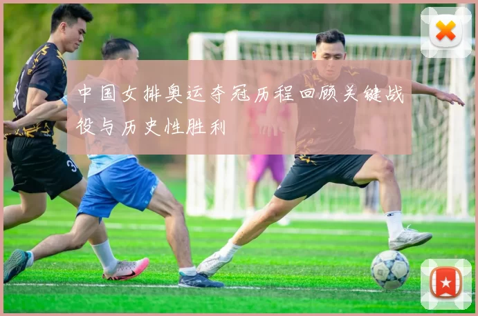 中国女排奥运夺冠历程回顾关键战役与历史性胜利