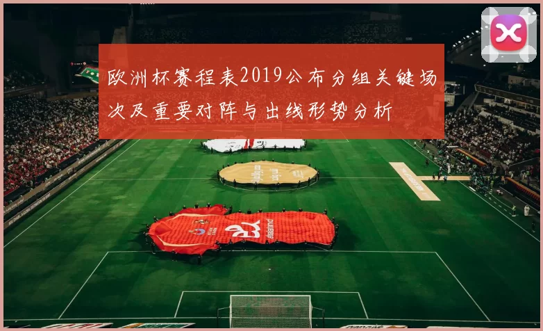 欧洲杯赛程表2019公布分组关键场次及重要对阵与出线形势分析