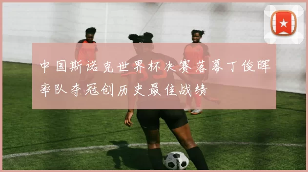 中国斯诺克世界杯决赛落幕丁俊晖率队夺冠创历史最佳战绩