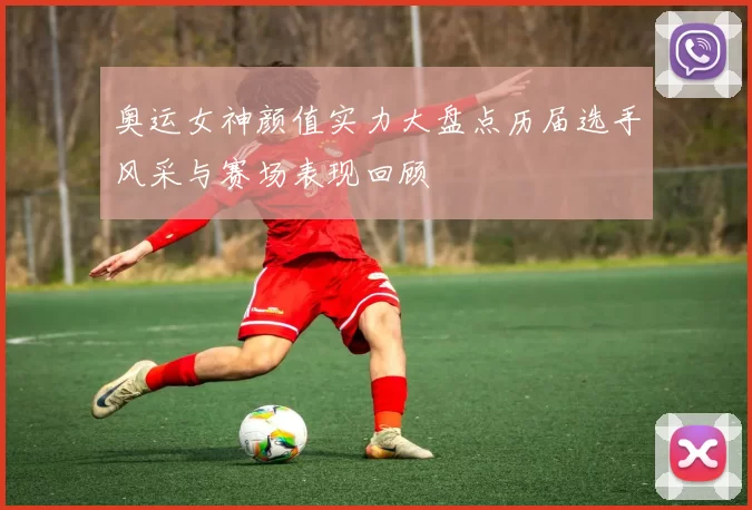 奥运女神颜值实力大盘点历届选手风采与赛场表现回顾