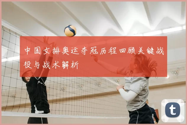 中国女排奥运夺冠历程回顾关键战役与战术解析