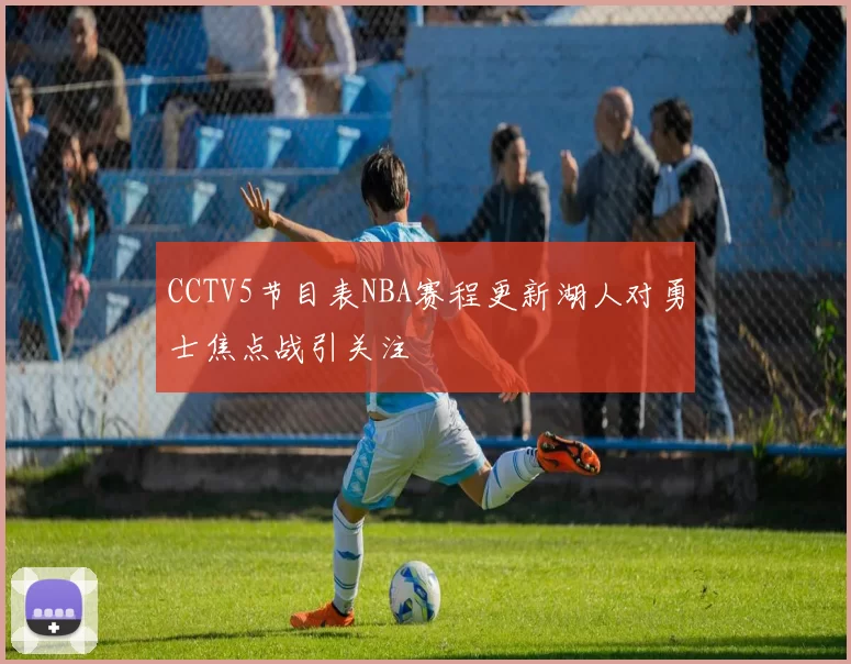 CCTV5节目表NBA赛程更新湖人对勇士焦点战引关注