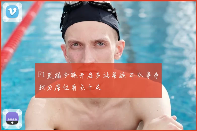 F1直播今晚开启多站角逐 车队争夺积分席位看点十足