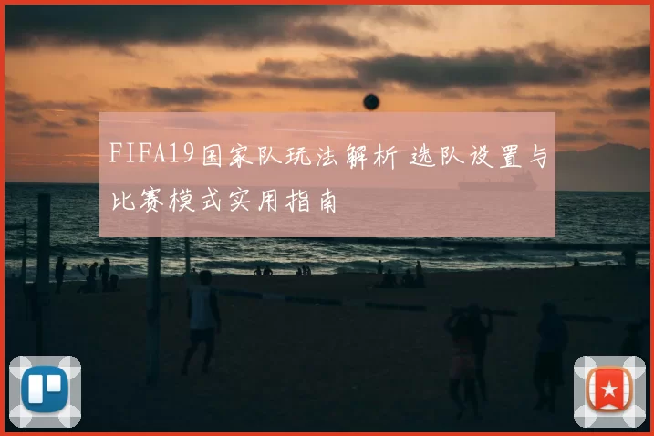 FIFA19国家队玩法解析 选队设置与比赛模式实用指南