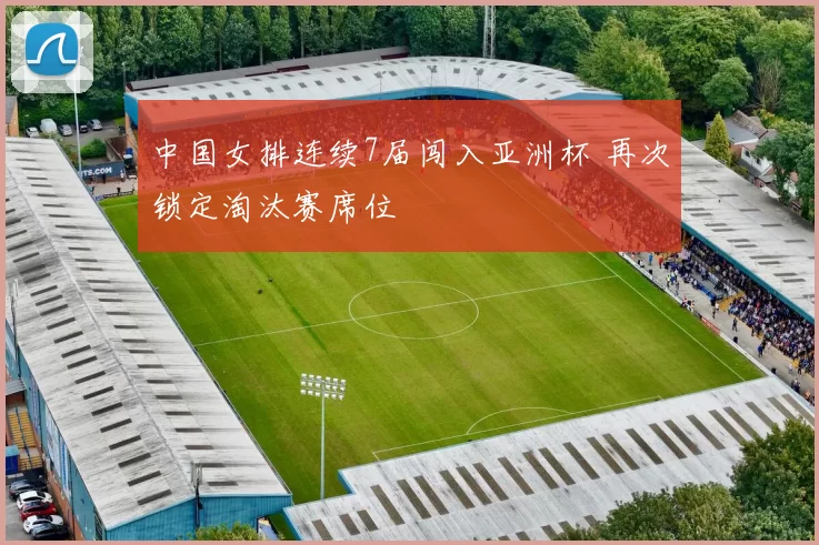 中国女排连续7届闯入亚洲杯 再次锁定淘汰赛席位