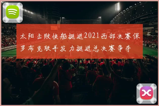 太阳击败快船挺进2021西部决赛保罗布克联手发力挺进总决赛争夺
