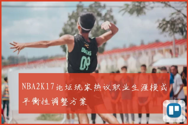 NBA2K17论坛玩家热议职业生涯模式平衡性调整方案