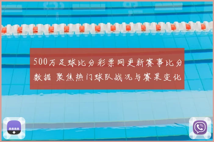 500万足球比分彩票网更新赛事比分数据 聚焦热门球队战况与赛果变化