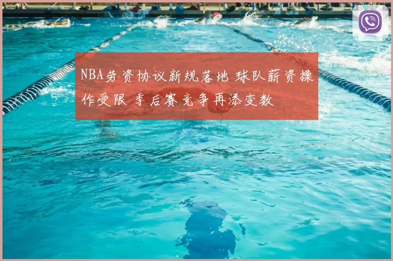 NBA劳资协议新规落地 球队薪资操作受限 季后赛竞争再添变数