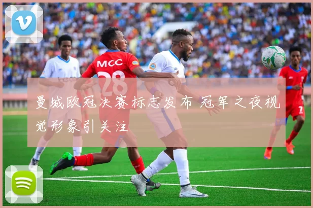 曼城欧冠决赛标志发布 冠军之夜视觉形象引关注