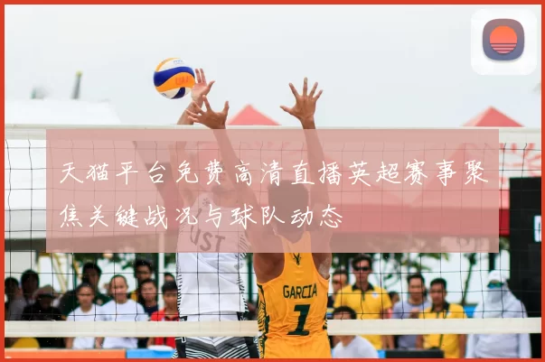 天猫平台免费高清直播英超赛事聚焦关键战况与球队动态