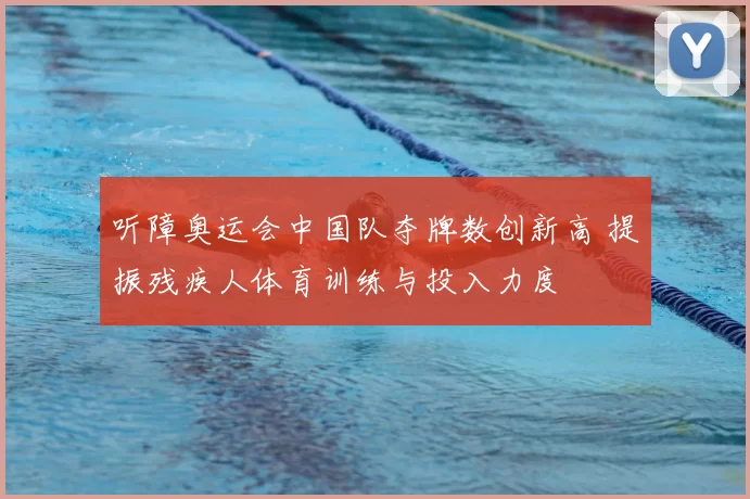 听障奥运会中国队夺牌数创新高 提振残疾人体育训练与投入力度