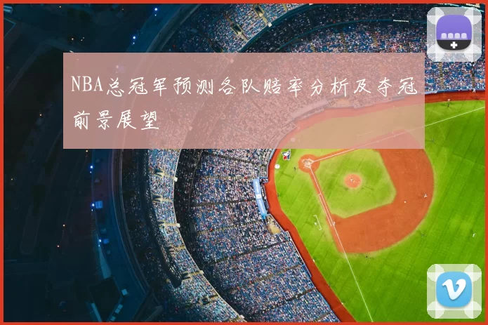 NBA总冠军预测各队赔率分析及夺冠前景展望