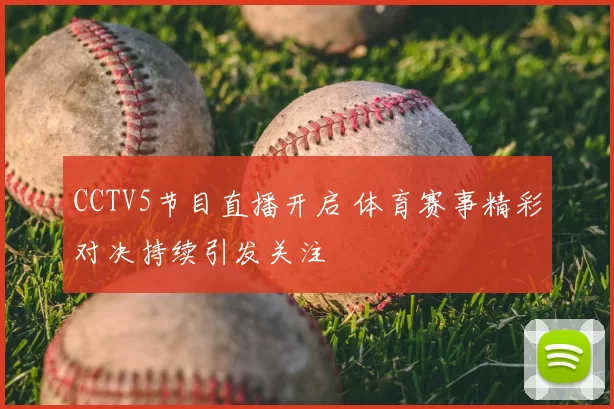 CCTV5节目直播开启 体育赛事精彩对决持续引发关注