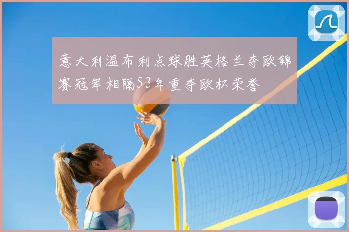 意大利温布利点球胜英格兰夺欧锦赛冠军相隔53年重夺欧杯荣誉