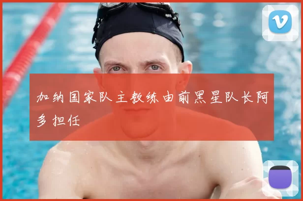 加纳国家队主教练由前黑星队长阿多担任