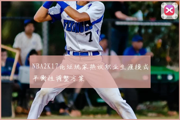 NBA2K17论坛玩家热议职业生涯模式平衡性调整方案