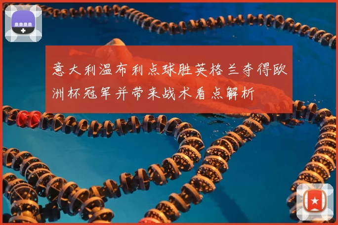 意大利温布利点球胜英格兰夺得欧洲杯冠军并带来战术看点解析