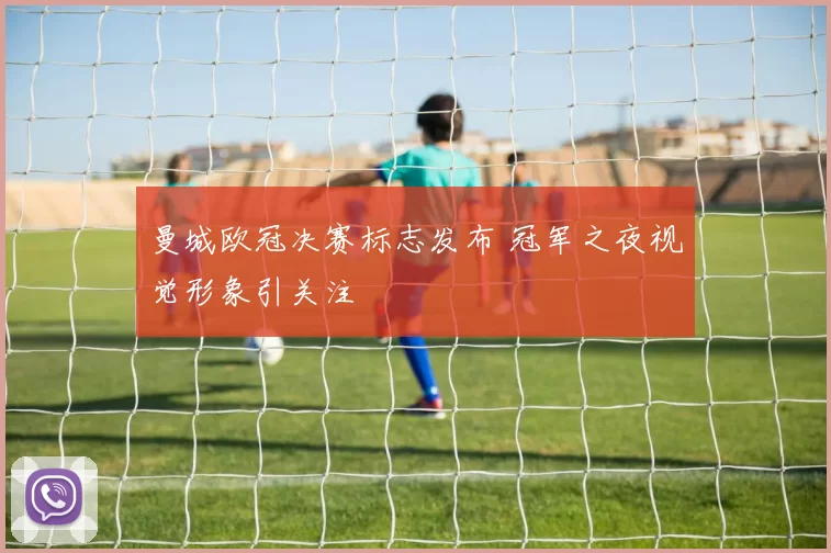 曼城欧冠决赛标志发布 冠军之夜视觉形象引关注