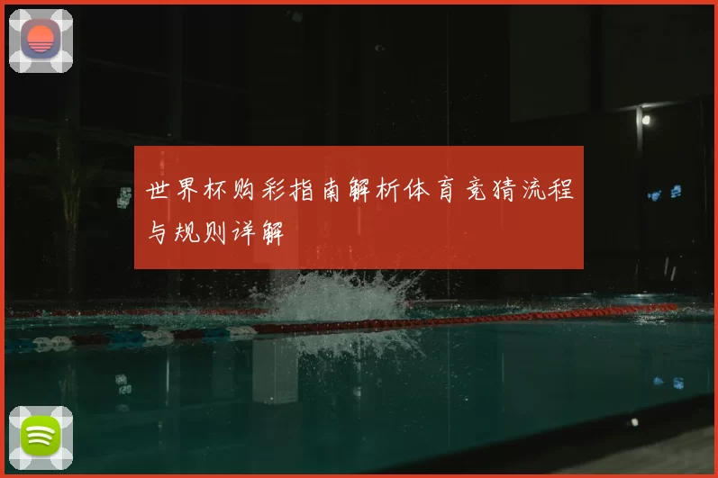 世界杯购彩指南解析体育竞猜流程与规则详解