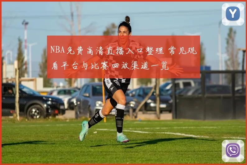 NBA免费高清直播入口整理 常见观看平台与比赛回放渠道一览