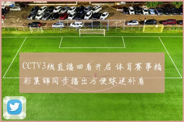 CCTV3线直播回看开启 体育赛事精彩集锦同步播出方便球迷补看