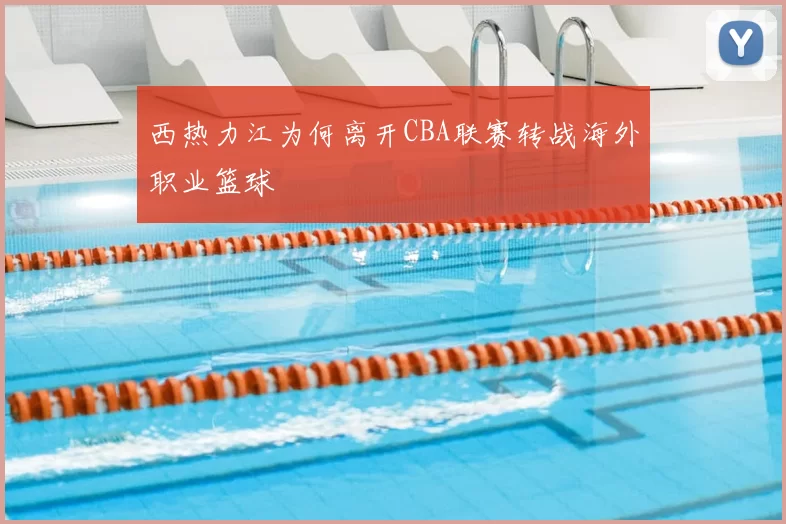 西热力江为何离开CBA联赛转战海外职业篮球