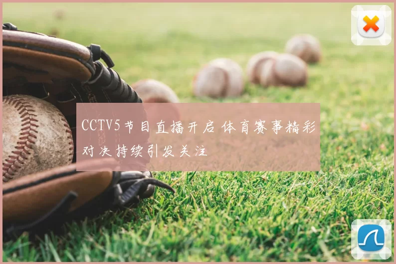 CCTV5节目直播开启 体育赛事精彩对决持续引发关注