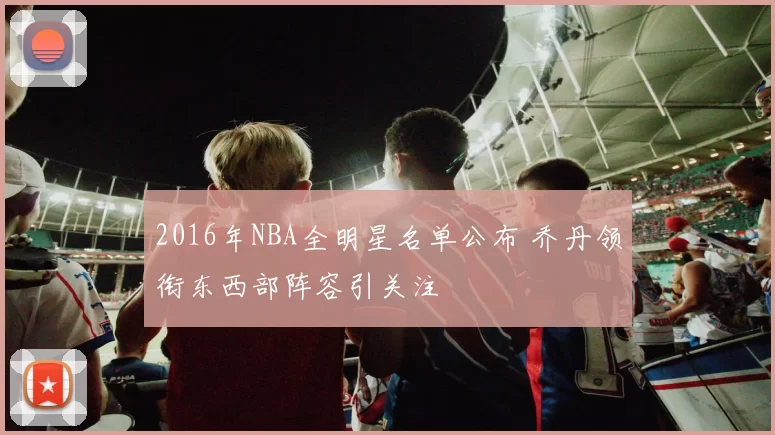2016年NBA全明星名单公布 乔丹领衔东西部阵容引关注