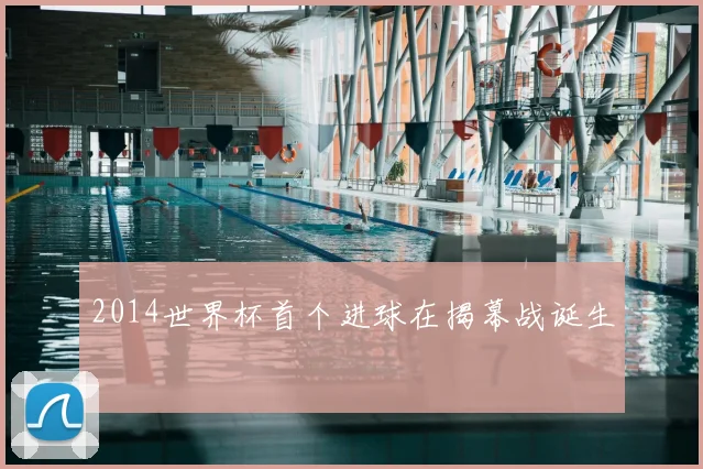 2014世界杯首个进球在揭幕战诞生