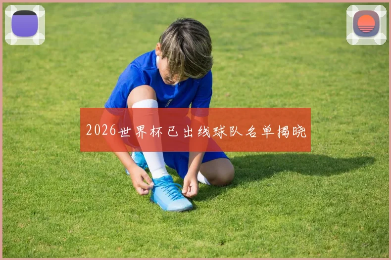2026世界杯已出线球队名单揭晓