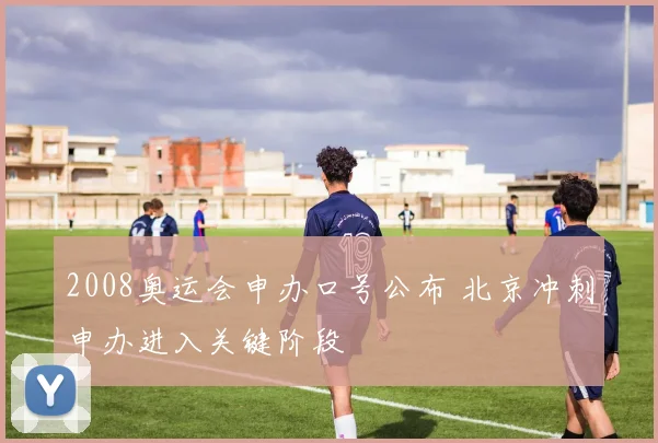 2008奥运会申办口号公布 北京冲刺申办进入关键阶段