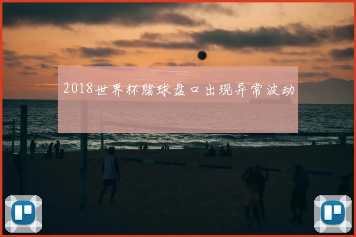 2018世界杯赌球盘口出现异常波动