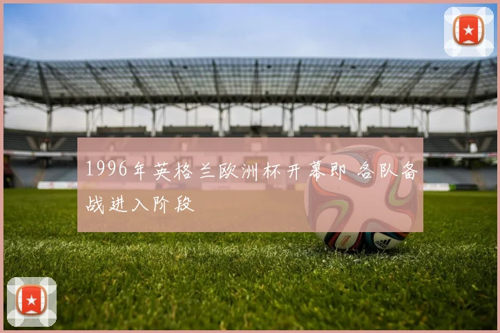 1996年英格兰欧洲杯开幕即 各队备战进入阶段