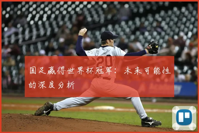 国足赢得世界杯冠军:未来可能性的深度分析