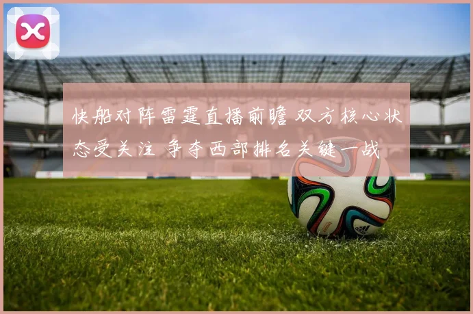 快船对阵雷霆直播前瞻 双方核心状态受关注 争夺西部排名关键一战