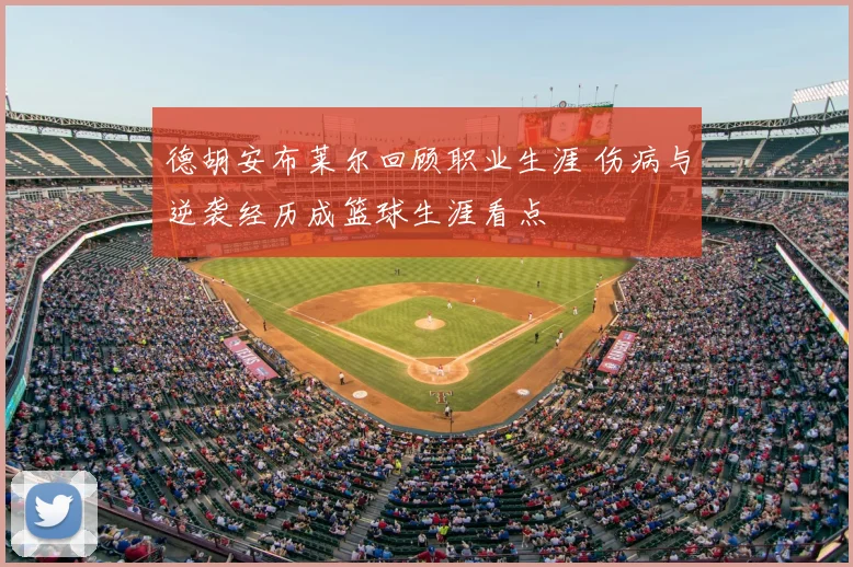德胡安布莱尔回顾职业生涯 伤病与逆袭经历成篮球生涯看点